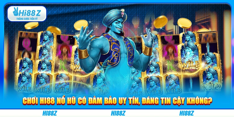 Chơi Hi88 nổ hũ có đảm bảo uy tín, đáng tin cậy không?