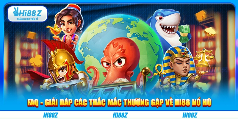 FAQ - Giải đáp các thắc mắc thường gặp về Hi88 nổ hũ