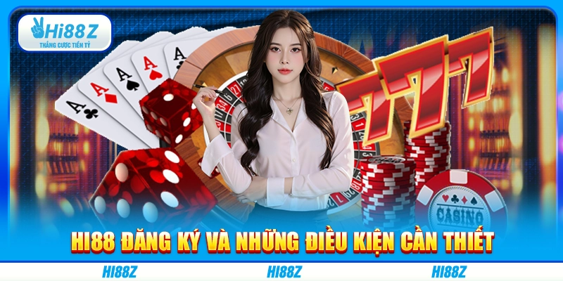 Hi88 đăng ký và những điều kiện cần thiết