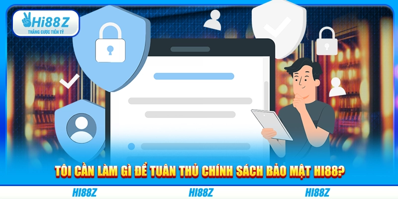 Tôi cần làm gì để tuân thủ chính sách bảo mật Hi88?