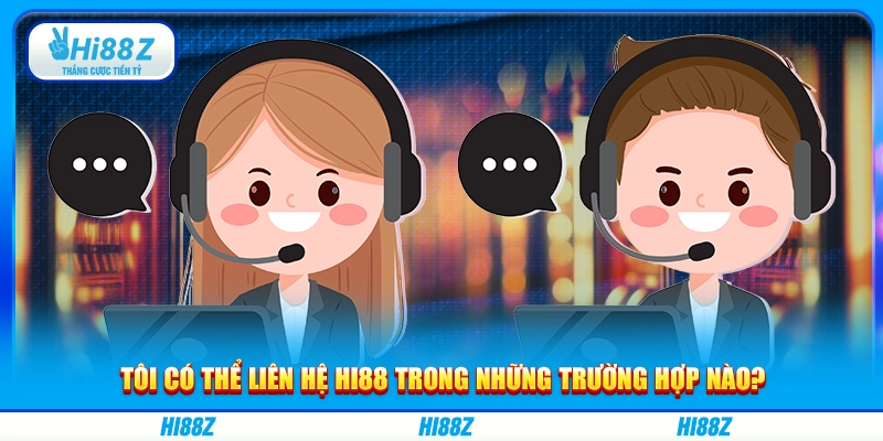 Tôi có thể liên hệ Hi88 trong những trường hợp nào?